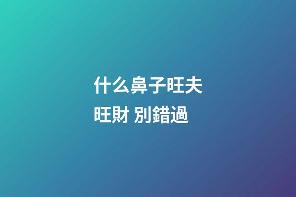 什么鼻子旺夫旺財 別錯過